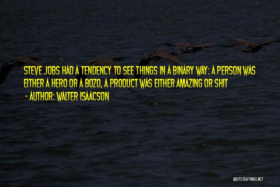 Walter Isaacson Quotes: Steve Jobs Had A Tendency To See Things In A Binary Way: A Person Was Either A Hero Or A