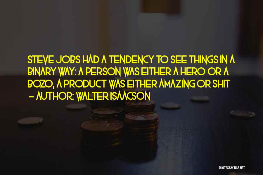 Walter Isaacson Quotes: Steve Jobs Had A Tendency To See Things In A Binary Way: A Person Was Either A Hero Or A