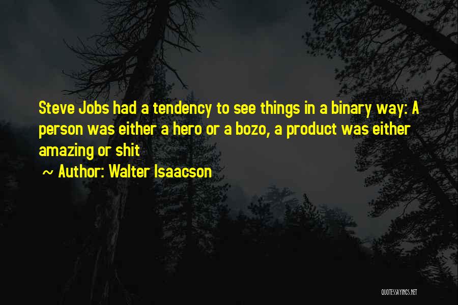 Walter Isaacson Quotes: Steve Jobs Had A Tendency To See Things In A Binary Way: A Person Was Either A Hero Or A