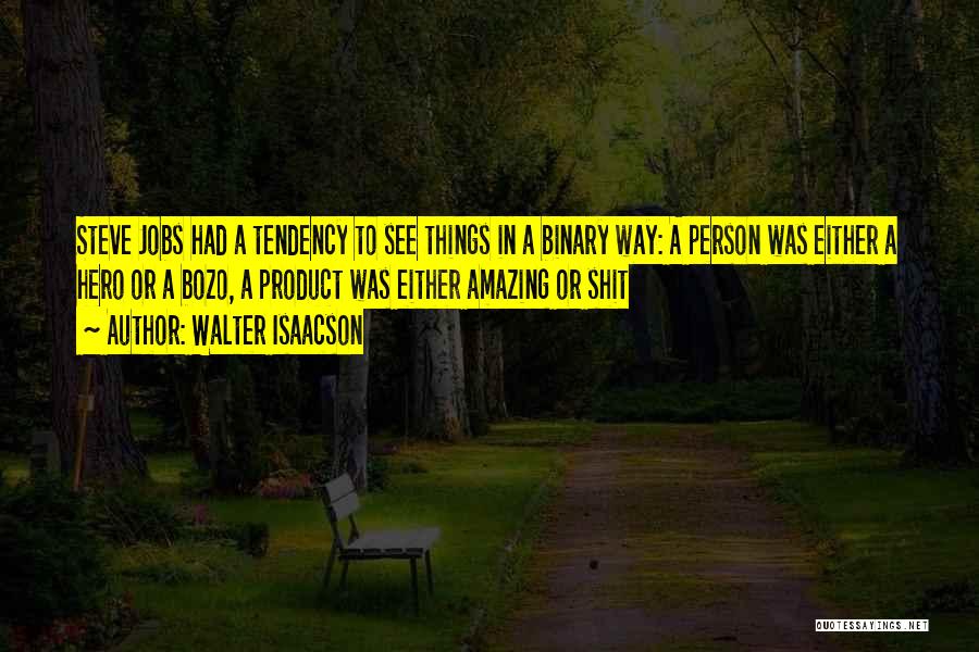 Walter Isaacson Quotes: Steve Jobs Had A Tendency To See Things In A Binary Way: A Person Was Either A Hero Or A