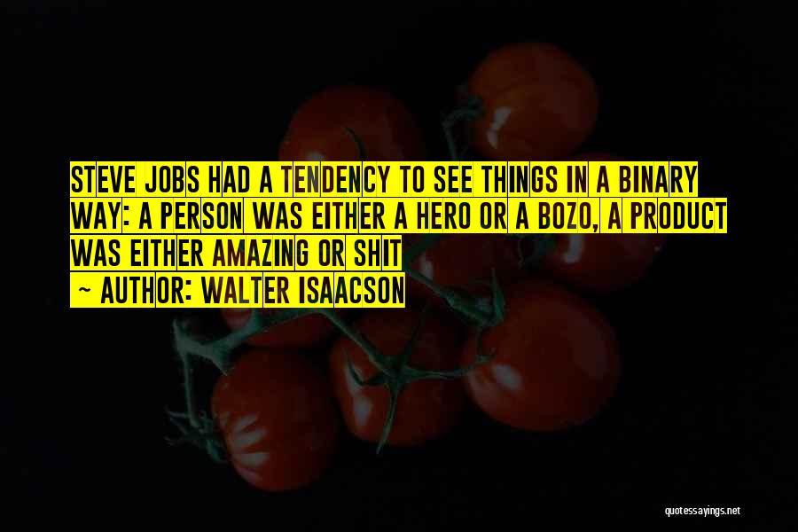 Walter Isaacson Quotes: Steve Jobs Had A Tendency To See Things In A Binary Way: A Person Was Either A Hero Or A