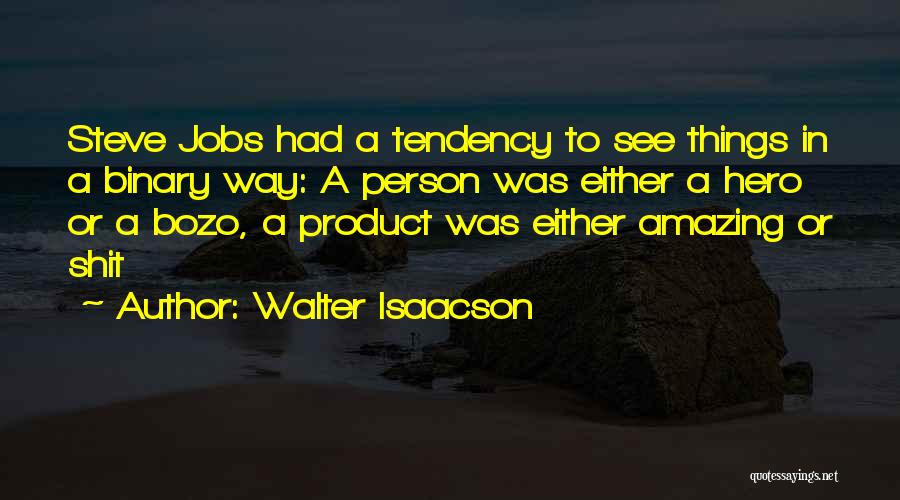 Walter Isaacson Quotes: Steve Jobs Had A Tendency To See Things In A Binary Way: A Person Was Either A Hero Or A
