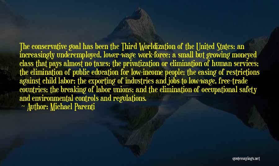 Michael Parenti Quotes: The Conservative Goal Has Been The Third Worldization Of The United States: An Increasingly Underemployed, Lower-wage Work-force; A Small But