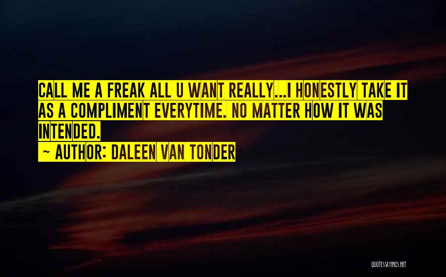 Daleen Van Tonder Quotes: Call Me A Freak All U Want Really...i Honestly Take It As A Compliment Everytime. No Matter How It Was