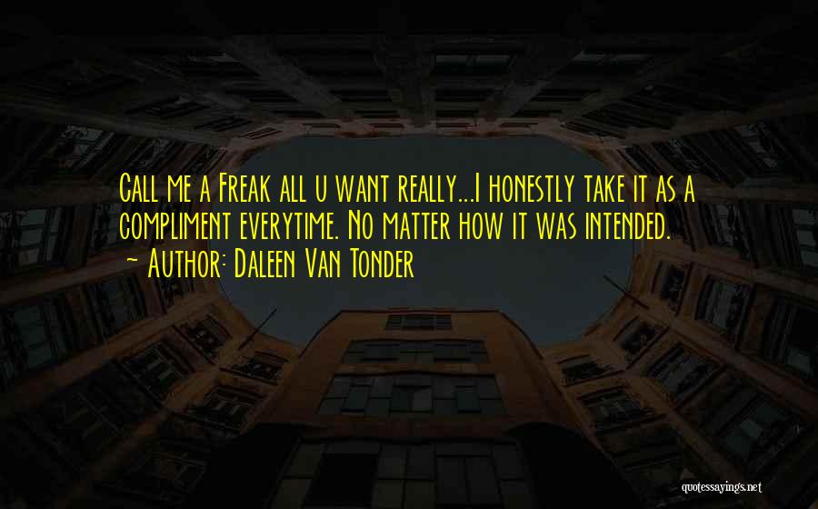 Daleen Van Tonder Quotes: Call Me A Freak All U Want Really...i Honestly Take It As A Compliment Everytime. No Matter How It Was