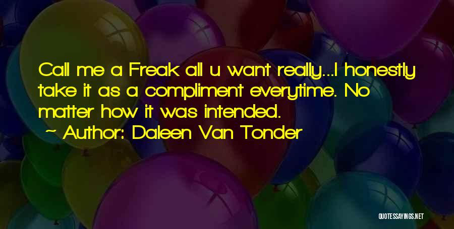 Daleen Van Tonder Quotes: Call Me A Freak All U Want Really...i Honestly Take It As A Compliment Everytime. No Matter How It Was