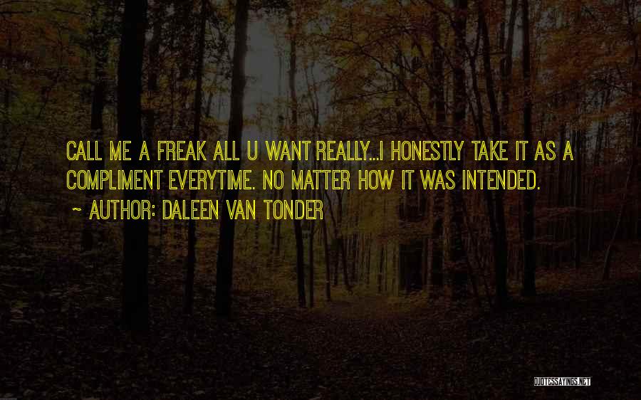 Daleen Van Tonder Quotes: Call Me A Freak All U Want Really...i Honestly Take It As A Compliment Everytime. No Matter How It Was