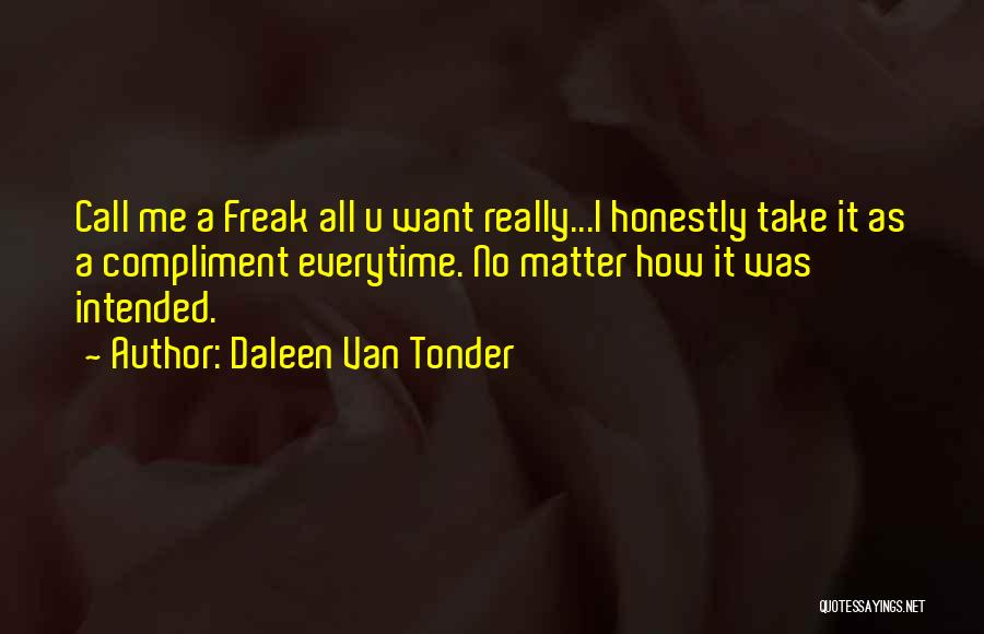 Daleen Van Tonder Quotes: Call Me A Freak All U Want Really...i Honestly Take It As A Compliment Everytime. No Matter How It Was