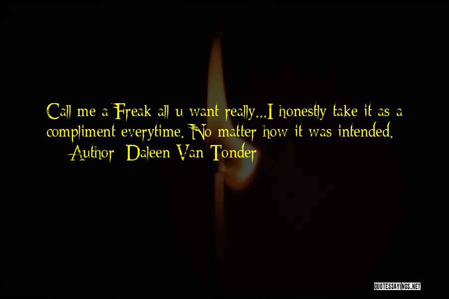 Daleen Van Tonder Quotes: Call Me A Freak All U Want Really...i Honestly Take It As A Compliment Everytime. No Matter How It Was