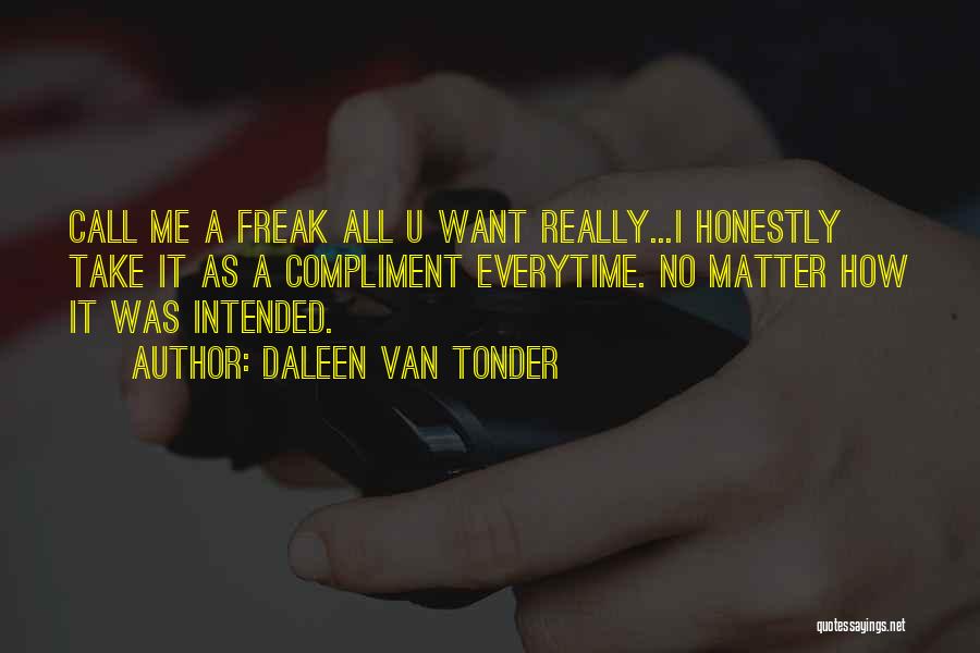 Daleen Van Tonder Quotes: Call Me A Freak All U Want Really...i Honestly Take It As A Compliment Everytime. No Matter How It Was