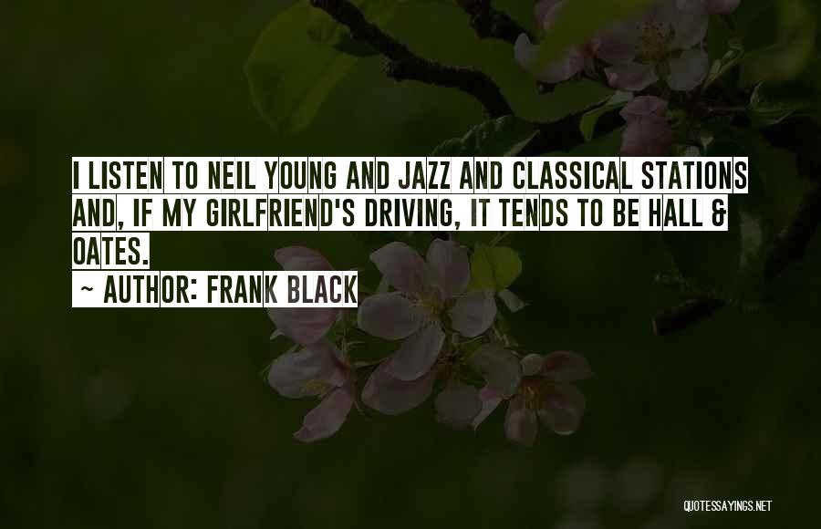 Frank Black Quotes: I Listen To Neil Young And Jazz And Classical Stations And, If My Girlfriend's Driving, It Tends To Be Hall