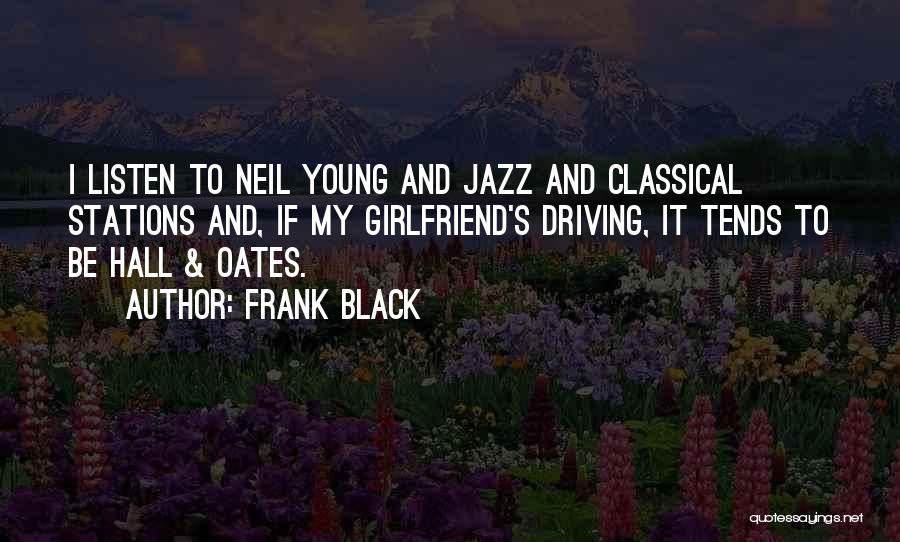 Frank Black Quotes: I Listen To Neil Young And Jazz And Classical Stations And, If My Girlfriend's Driving, It Tends To Be Hall