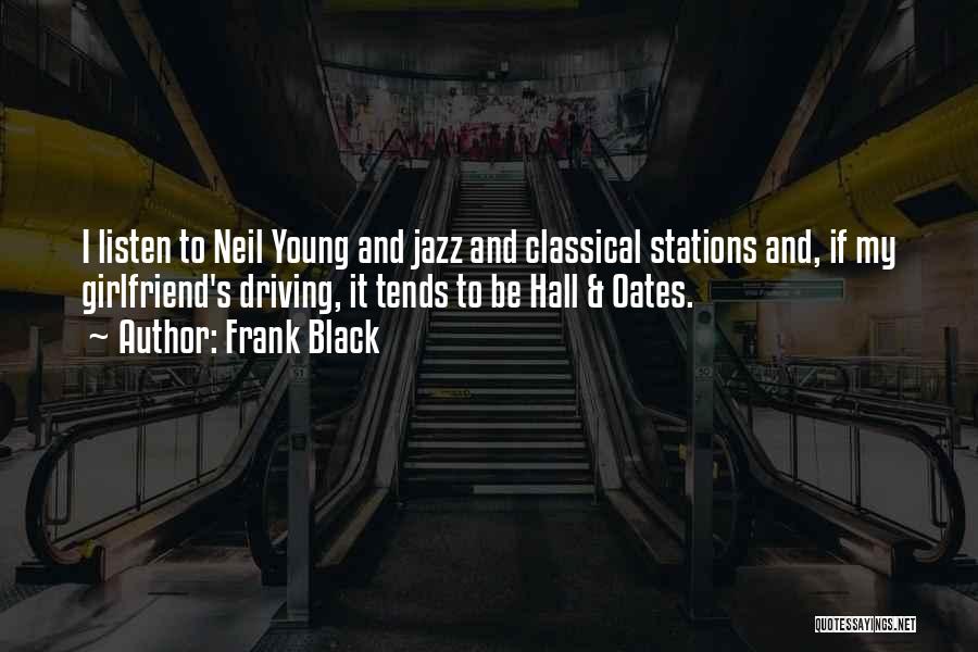 Frank Black Quotes: I Listen To Neil Young And Jazz And Classical Stations And, If My Girlfriend's Driving, It Tends To Be Hall