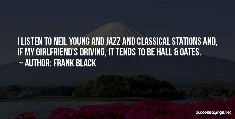 Frank Black Quotes: I Listen To Neil Young And Jazz And Classical Stations And, If My Girlfriend's Driving, It Tends To Be Hall