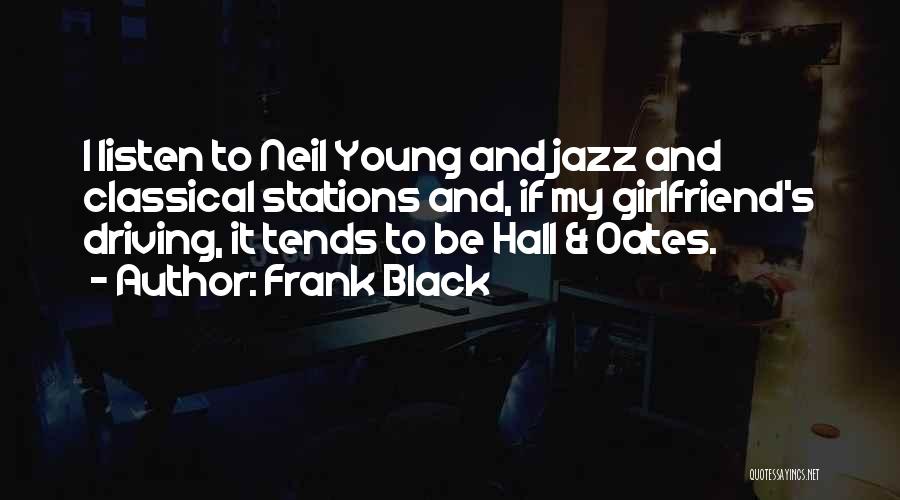 Frank Black Quotes: I Listen To Neil Young And Jazz And Classical Stations And, If My Girlfriend's Driving, It Tends To Be Hall