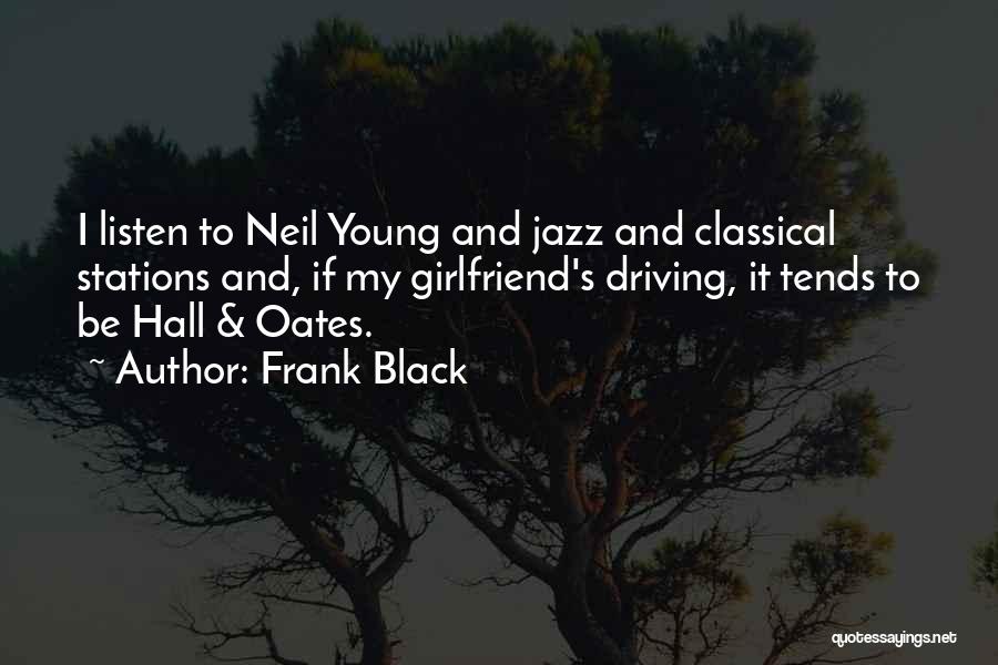 Frank Black Quotes: I Listen To Neil Young And Jazz And Classical Stations And, If My Girlfriend's Driving, It Tends To Be Hall