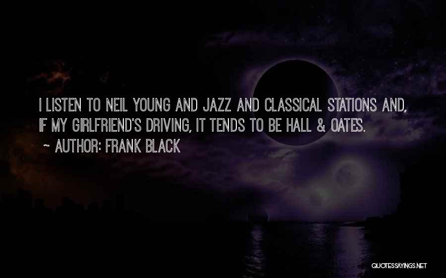 Frank Black Quotes: I Listen To Neil Young And Jazz And Classical Stations And, If My Girlfriend's Driving, It Tends To Be Hall