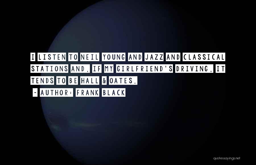 Frank Black Quotes: I Listen To Neil Young And Jazz And Classical Stations And, If My Girlfriend's Driving, It Tends To Be Hall