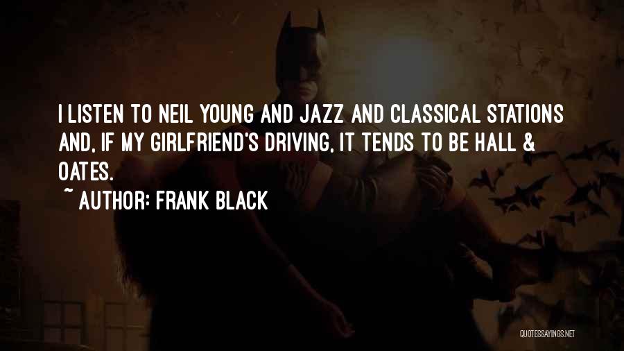 Frank Black Quotes: I Listen To Neil Young And Jazz And Classical Stations And, If My Girlfriend's Driving, It Tends To Be Hall