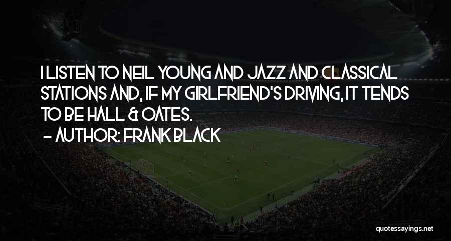 Frank Black Quotes: I Listen To Neil Young And Jazz And Classical Stations And, If My Girlfriend's Driving, It Tends To Be Hall