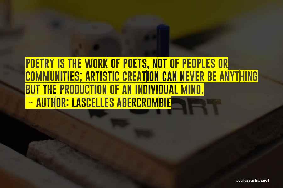 Lascelles Abercrombie Quotes: Poetry Is The Work Of Poets, Not Of Peoples Or Communities; Artistic Creation Can Never Be Anything But The Production