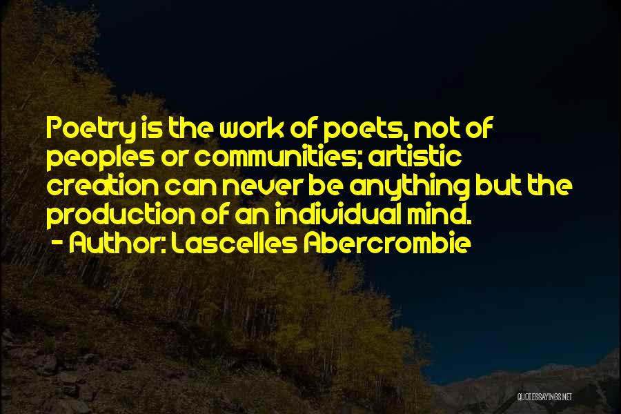 Lascelles Abercrombie Quotes: Poetry Is The Work Of Poets, Not Of Peoples Or Communities; Artistic Creation Can Never Be Anything But The Production