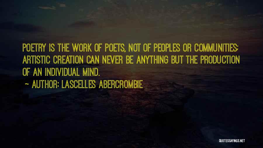 Lascelles Abercrombie Quotes: Poetry Is The Work Of Poets, Not Of Peoples Or Communities; Artistic Creation Can Never Be Anything But The Production
