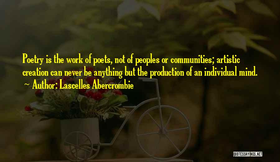 Lascelles Abercrombie Quotes: Poetry Is The Work Of Poets, Not Of Peoples Or Communities; Artistic Creation Can Never Be Anything But The Production