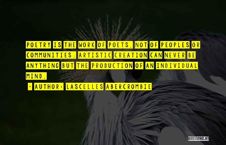 Lascelles Abercrombie Quotes: Poetry Is The Work Of Poets, Not Of Peoples Or Communities; Artistic Creation Can Never Be Anything But The Production