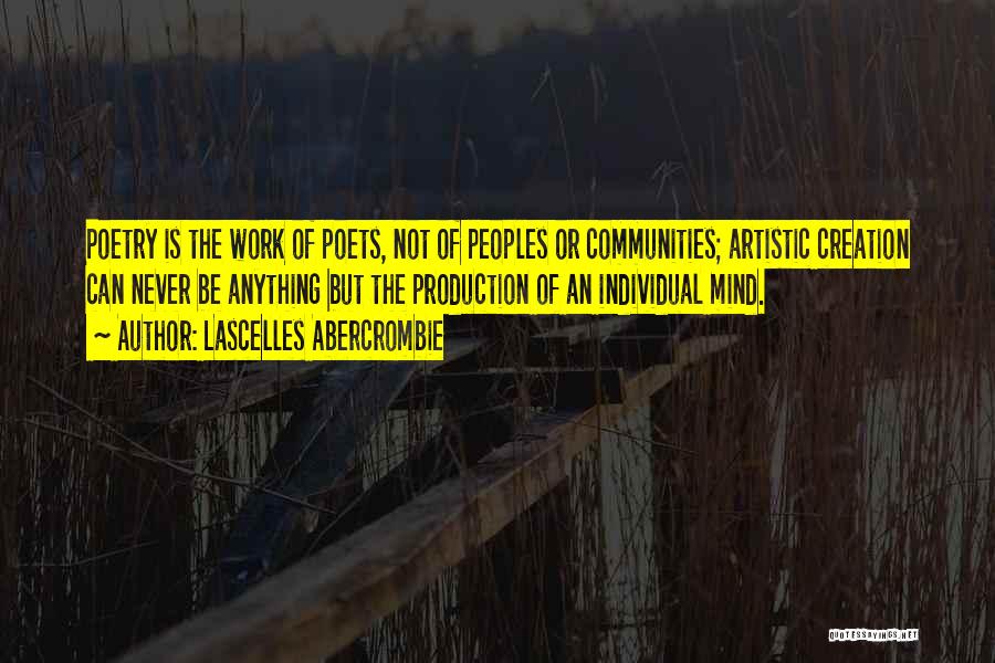 Lascelles Abercrombie Quotes: Poetry Is The Work Of Poets, Not Of Peoples Or Communities; Artistic Creation Can Never Be Anything But The Production