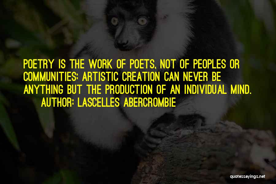 Lascelles Abercrombie Quotes: Poetry Is The Work Of Poets, Not Of Peoples Or Communities; Artistic Creation Can Never Be Anything But The Production