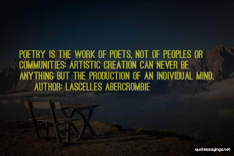 Lascelles Abercrombie Quotes: Poetry Is The Work Of Poets, Not Of Peoples Or Communities; Artistic Creation Can Never Be Anything But The Production