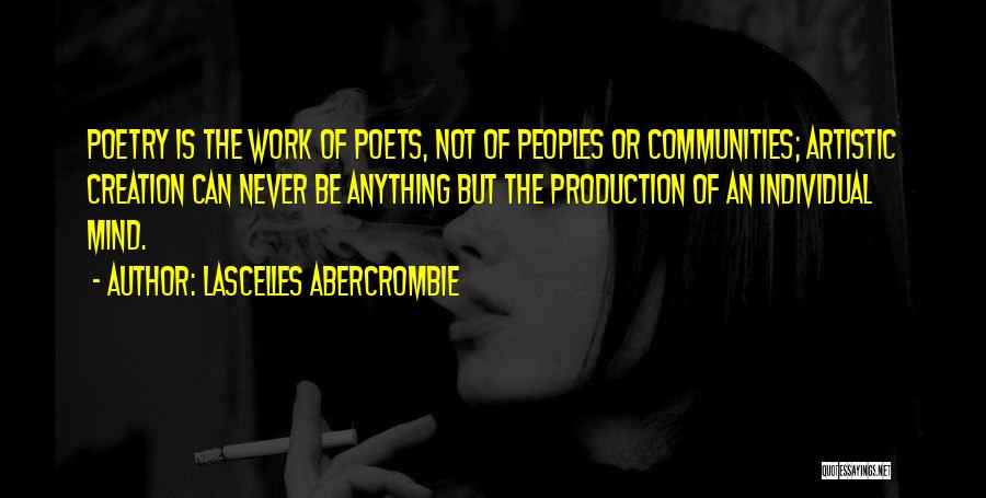 Lascelles Abercrombie Quotes: Poetry Is The Work Of Poets, Not Of Peoples Or Communities; Artistic Creation Can Never Be Anything But The Production