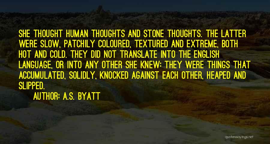 A.S. Byatt Quotes: She Thought Human Thoughts And Stone Thoughts. The Latter Were Slow, Patchily Coloured, Textured And Extreme, Both Hot And Cold.