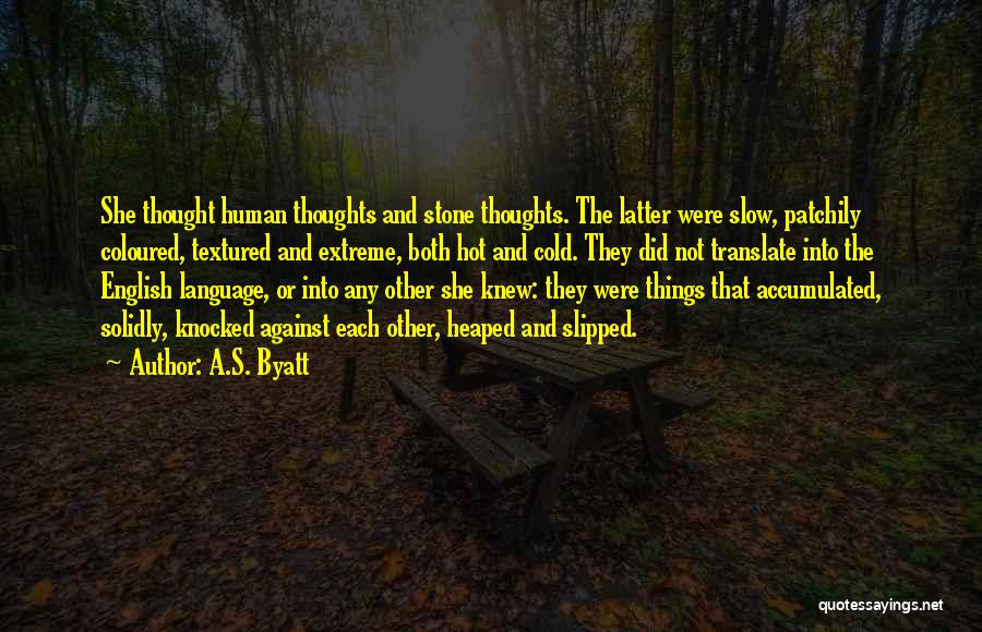 A.S. Byatt Quotes: She Thought Human Thoughts And Stone Thoughts. The Latter Were Slow, Patchily Coloured, Textured And Extreme, Both Hot And Cold.