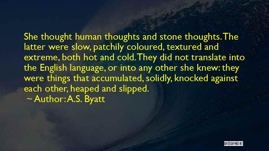 A.S. Byatt Quotes: She Thought Human Thoughts And Stone Thoughts. The Latter Were Slow, Patchily Coloured, Textured And Extreme, Both Hot And Cold.