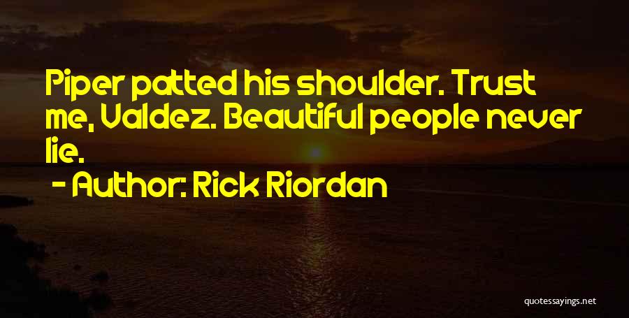 Rick Riordan Quotes: Piper Patted His Shoulder. Trust Me, Valdez. Beautiful People Never Lie.