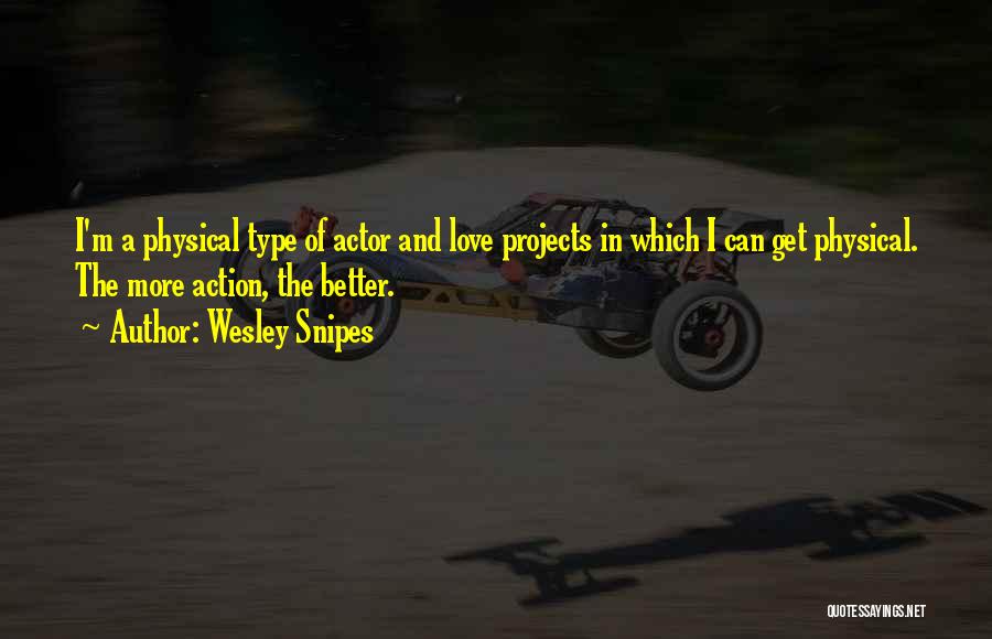 Wesley Snipes Quotes: I'm A Physical Type Of Actor And Love Projects In Which I Can Get Physical. The More Action, The Better.