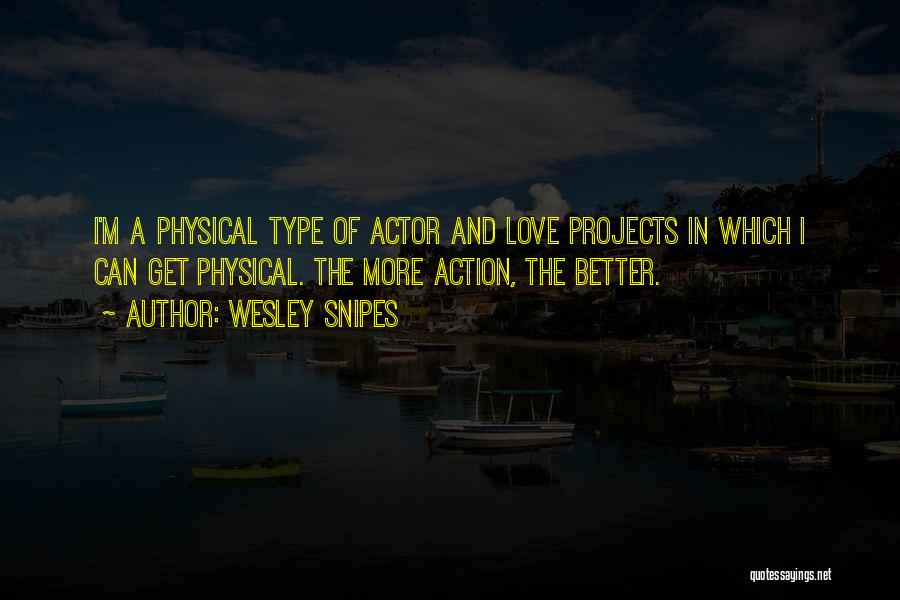 Wesley Snipes Quotes: I'm A Physical Type Of Actor And Love Projects In Which I Can Get Physical. The More Action, The Better.