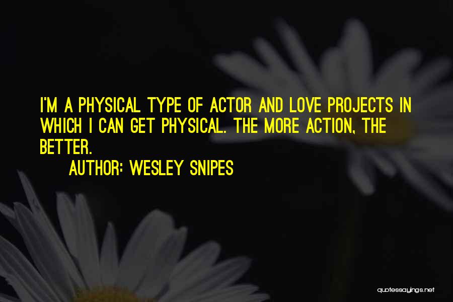Wesley Snipes Quotes: I'm A Physical Type Of Actor And Love Projects In Which I Can Get Physical. The More Action, The Better.