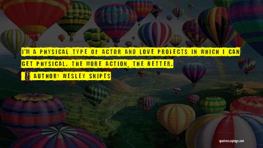 Wesley Snipes Quotes: I'm A Physical Type Of Actor And Love Projects In Which I Can Get Physical. The More Action, The Better.