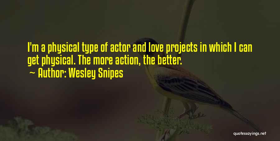 Wesley Snipes Quotes: I'm A Physical Type Of Actor And Love Projects In Which I Can Get Physical. The More Action, The Better.