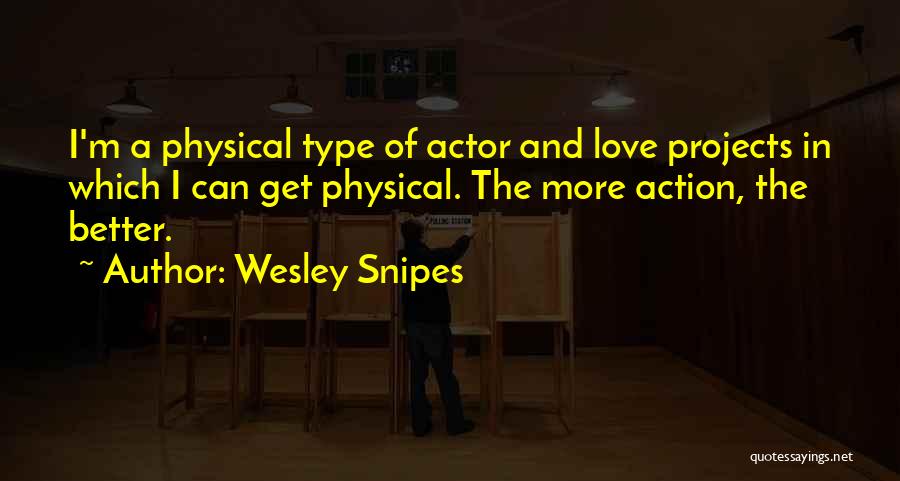 Wesley Snipes Quotes: I'm A Physical Type Of Actor And Love Projects In Which I Can Get Physical. The More Action, The Better.