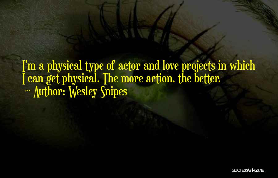 Wesley Snipes Quotes: I'm A Physical Type Of Actor And Love Projects In Which I Can Get Physical. The More Action, The Better.