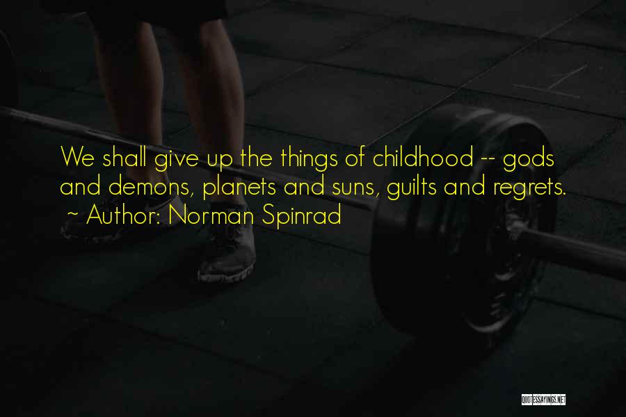 Norman Spinrad Quotes: We Shall Give Up The Things Of Childhood -- Gods And Demons, Planets And Suns, Guilts And Regrets.