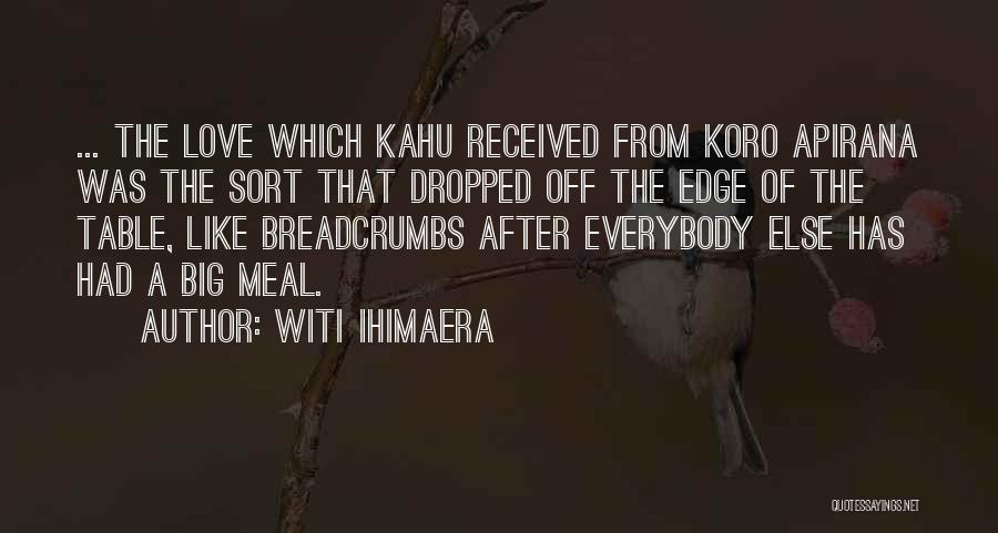 Witi Ihimaera Quotes: ... The Love Which Kahu Received From Koro Apirana Was The Sort That Dropped Off The Edge Of The Table,