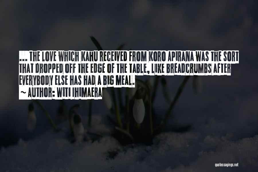 Witi Ihimaera Quotes: ... The Love Which Kahu Received From Koro Apirana Was The Sort That Dropped Off The Edge Of The Table,