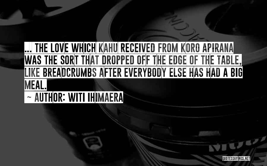 Witi Ihimaera Quotes: ... The Love Which Kahu Received From Koro Apirana Was The Sort That Dropped Off The Edge Of The Table,