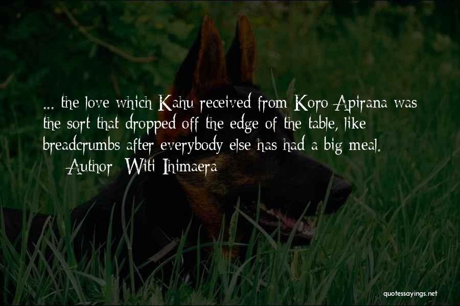 Witi Ihimaera Quotes: ... The Love Which Kahu Received From Koro Apirana Was The Sort That Dropped Off The Edge Of The Table,