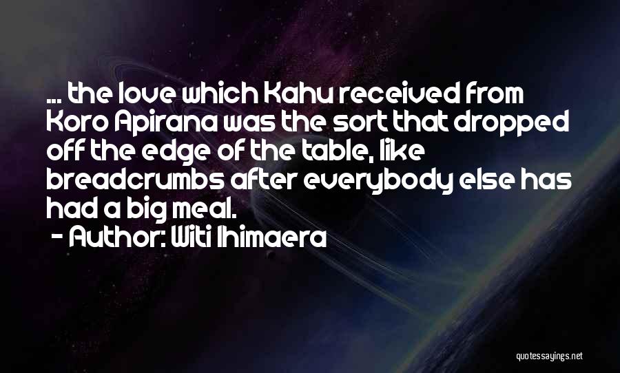 Witi Ihimaera Quotes: ... The Love Which Kahu Received From Koro Apirana Was The Sort That Dropped Off The Edge Of The Table,